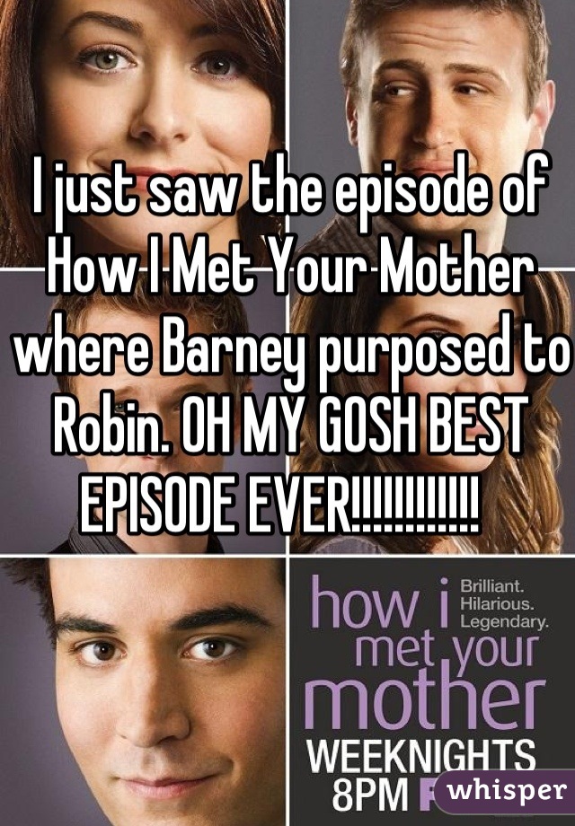 I just saw the episode of How I Met Your Mother where Barney purposed to Robin. OH MY GOSH BEST EPISODE EVER!!!!!!!!!!!!  