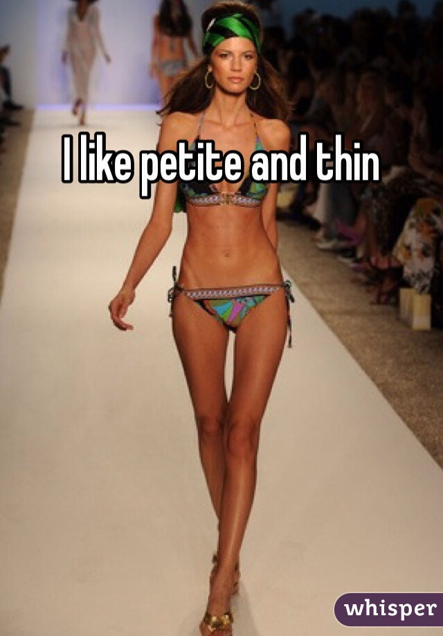 I like petite and thin 