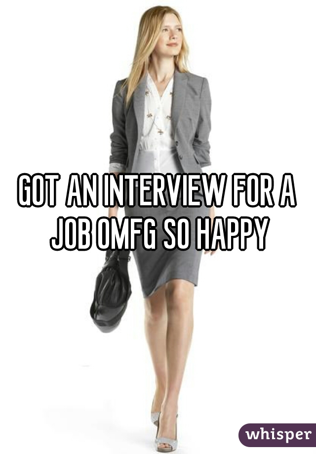 GOT AN INTERVIEW FOR A JOB OMFG SO HAPPY