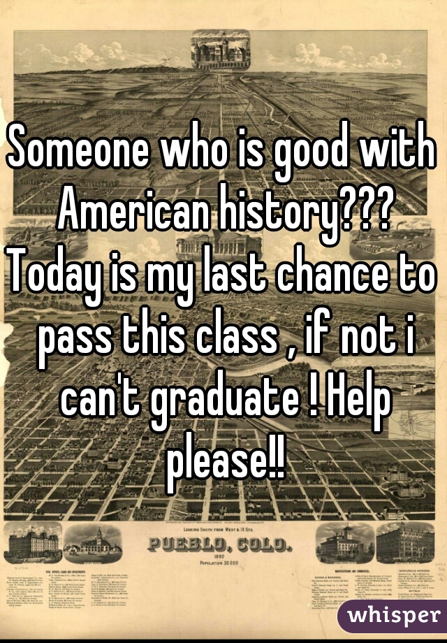 Someone who is good with American history???
Today is my last chance to pass this class , if not i can't graduate ! Help please!!