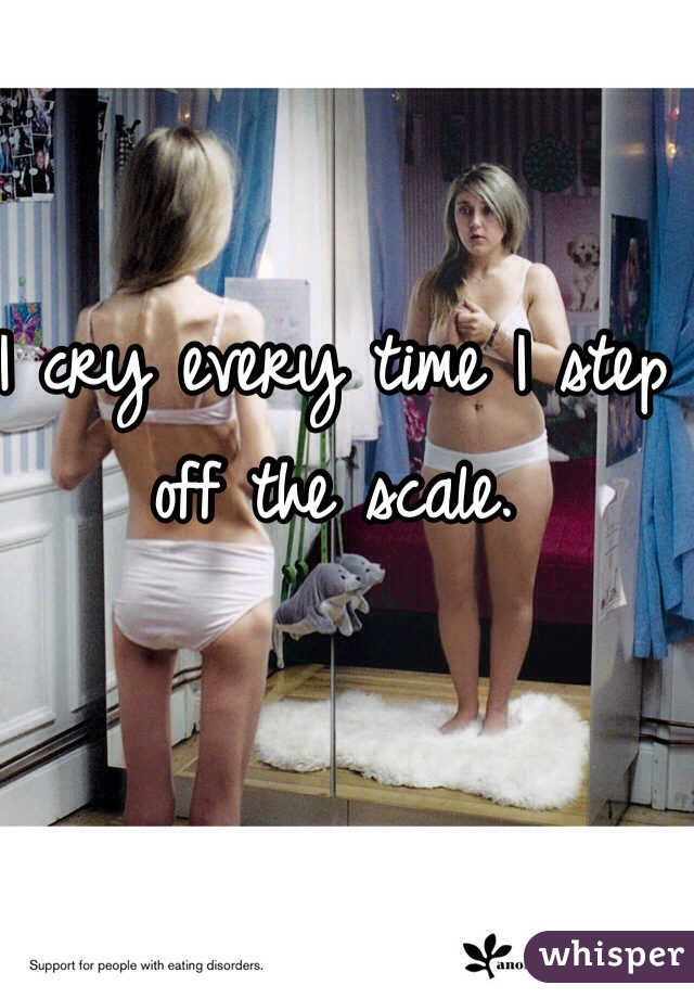 I cry every time I step off the scale. 