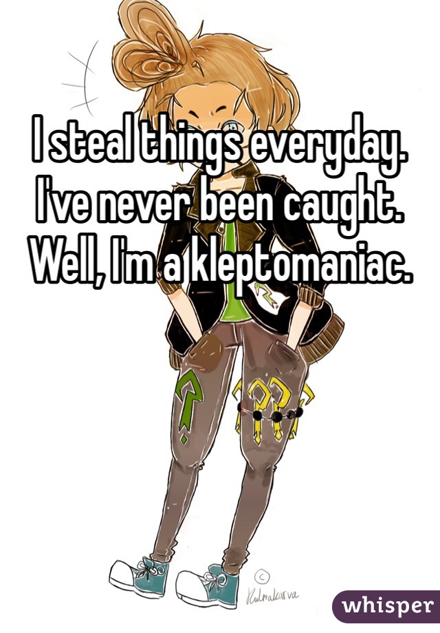 I steal things everyday. 
I've never been caught.
Well, I'm a kleptomaniac.