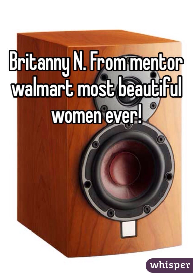 Britanny N. From mentor walmart most beautiful women ever! 