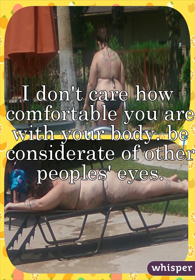 I don't care how comfortable you are with your body. be considerate of other peoples' eyes.