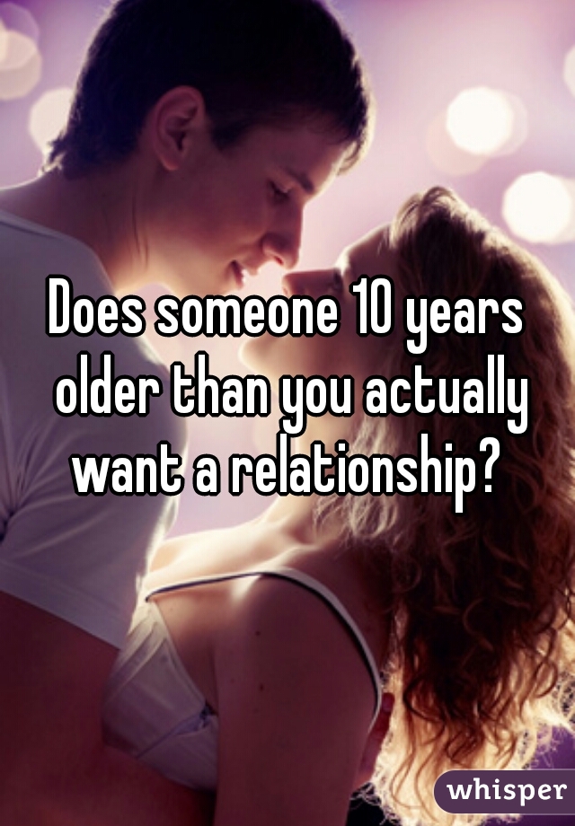 Does someone 10 years older than you actually want a relationship? 