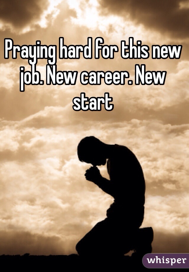 Praying hard for this new job. New career. New start