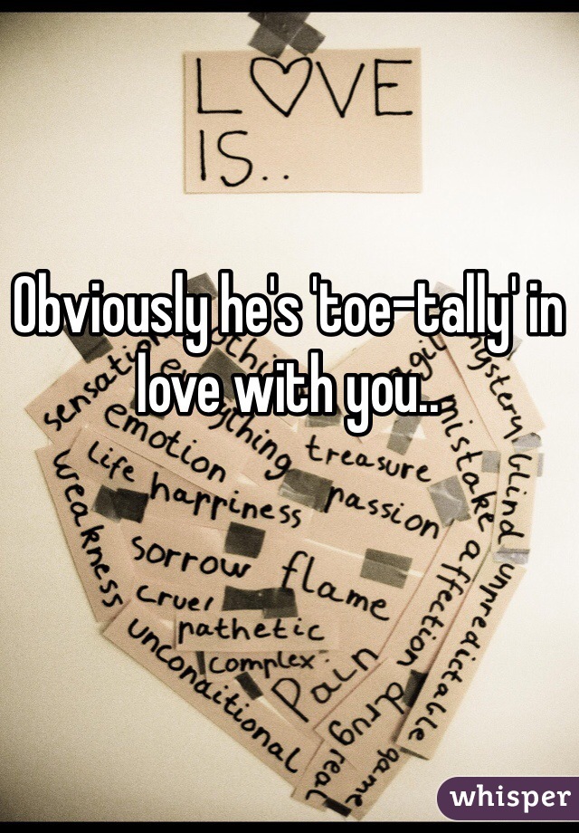 Obviously he's 'toe-tally' in love with you..