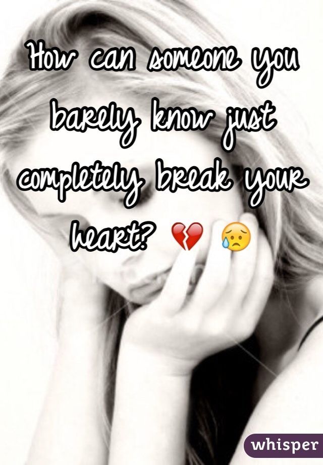 How can someone you barely know just completely break your heart? 💔 😥