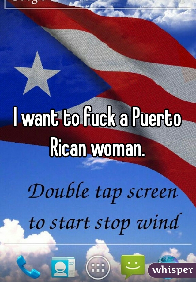 I want to fuck a Puerto Rican woman. 