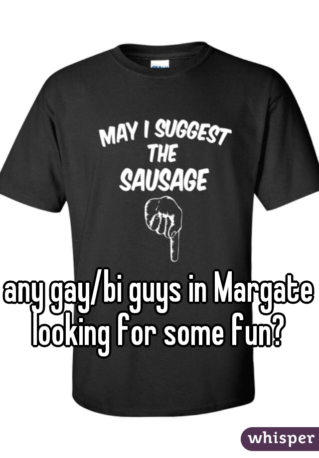 any gay/bi guys in Margate looking for some fun? 