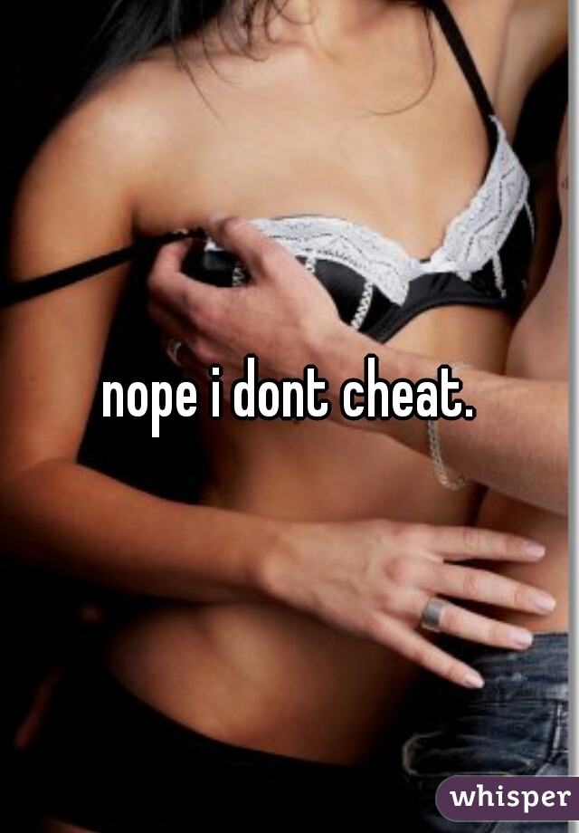 nope i dont cheat.