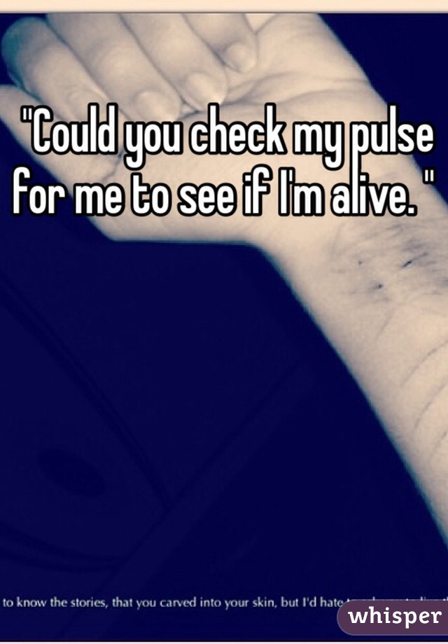  "Could you check my pulse for me to see if I'm alive. "