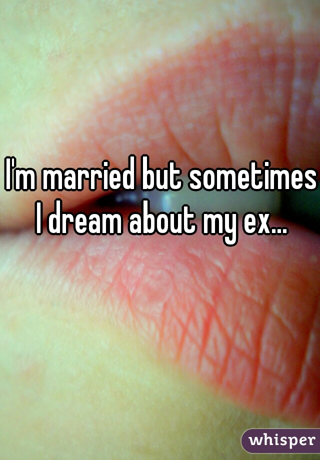 I'm married but sometimes I dream about my ex... 