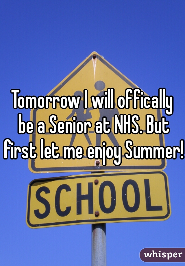 Tomorrow I will offically be a Senior at NHS. But first let me enjoy Summer!!