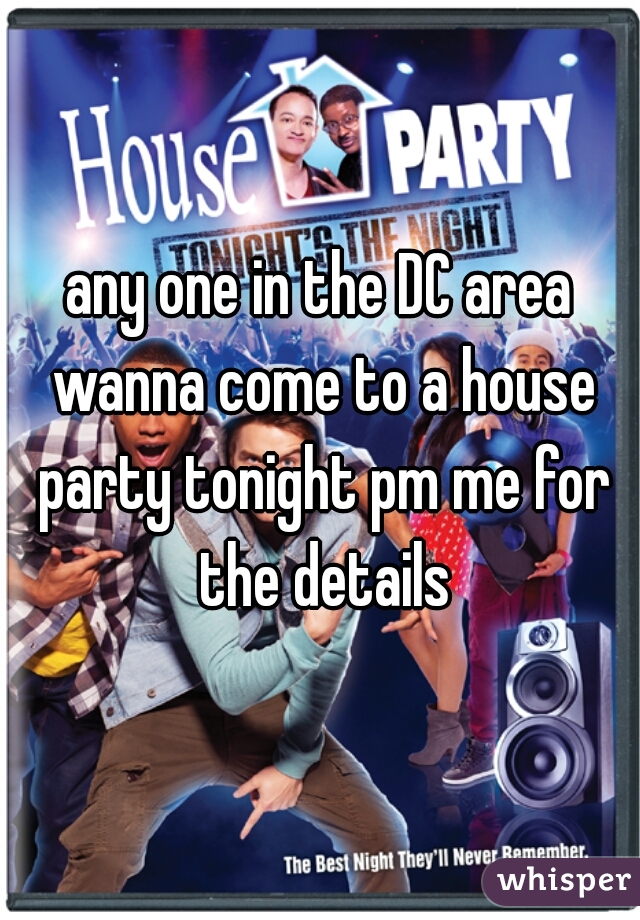 any one in the DC area wanna come to a house party tonight pm me for the details