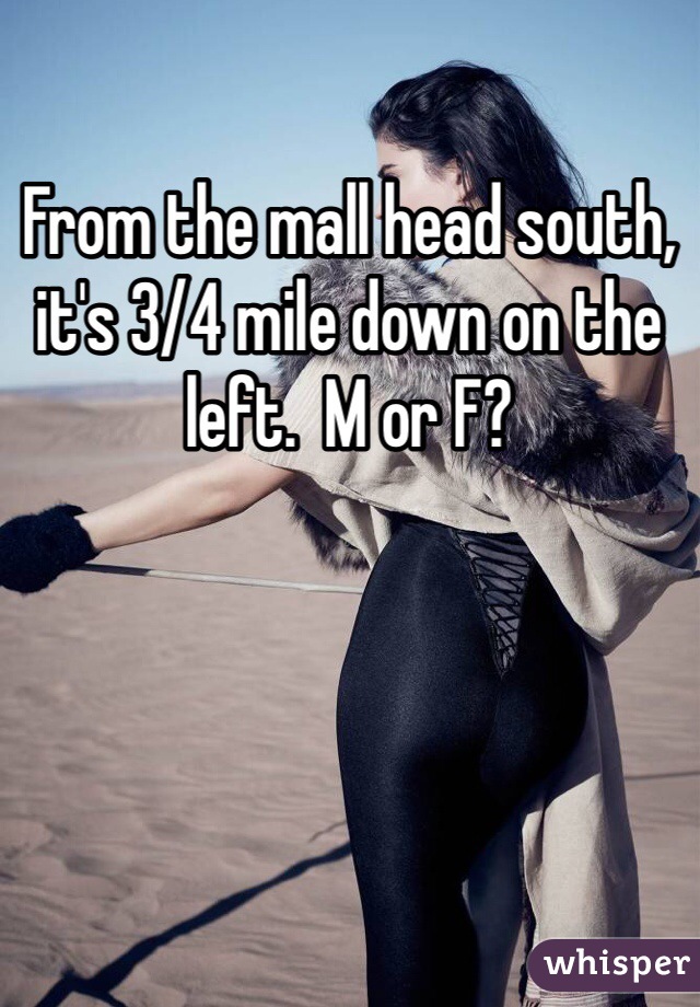 From the mall head south, it's 3/4 mile down on the left.  M or F?