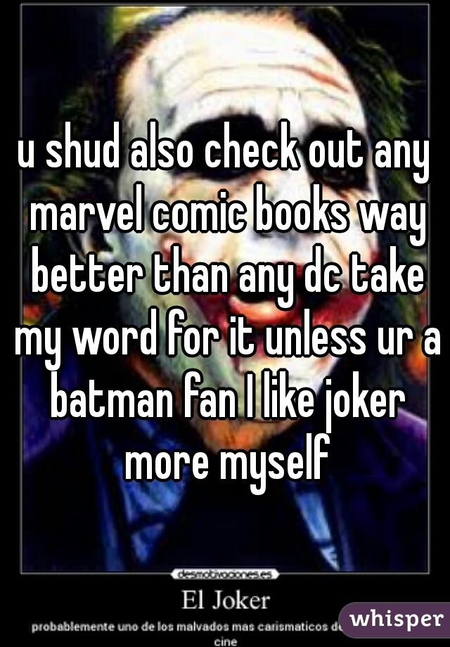 u shud also check out any marvel comic books way better than any dc take my word for it unless ur a batman fan I like joker more myself