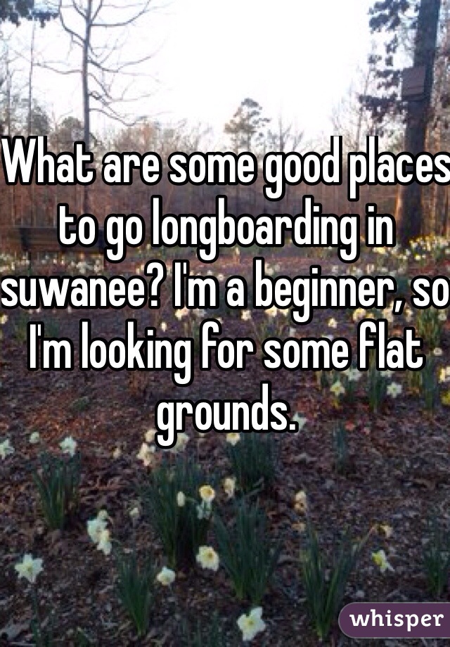 What are some good places to go longboarding in suwanee? I'm a beginner, so I'm looking for some flat grounds.