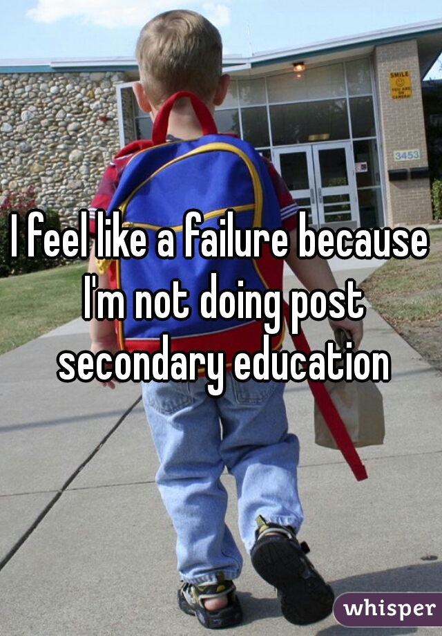 I feel like a failure because I'm not doing post secondary education