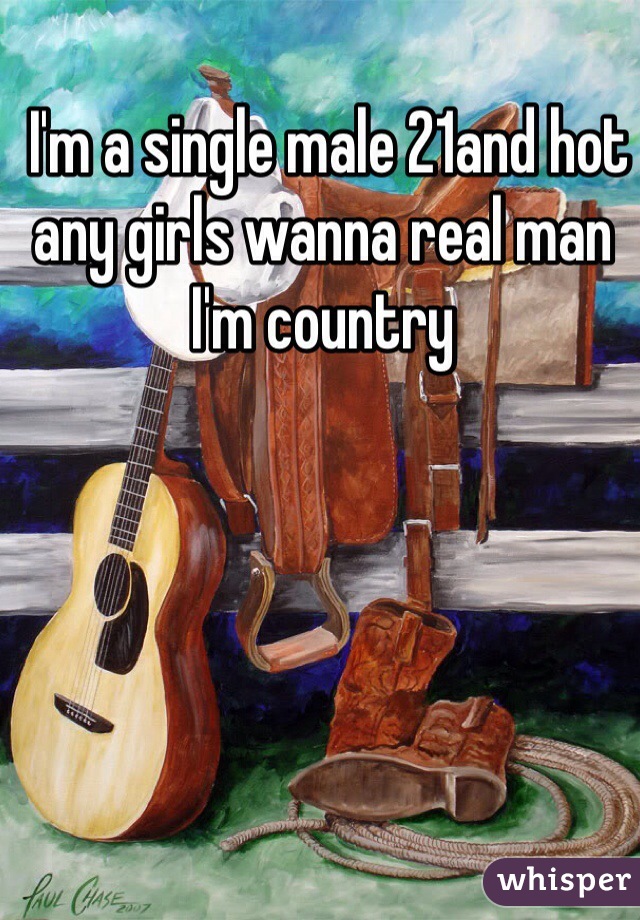  I'm a single male 21and hot any girls wanna real man I'm country