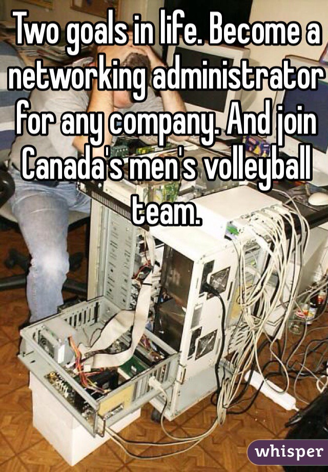 Two goals in life. Become a networking administrator for any company. And join Canada's men's volleyball team. 