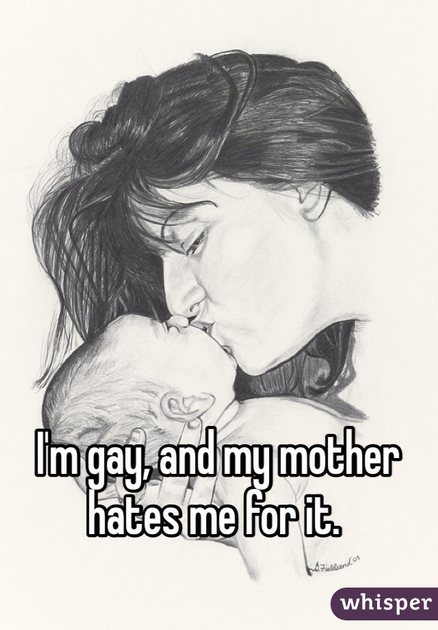  I'm gay, and my mother hates me for it. 