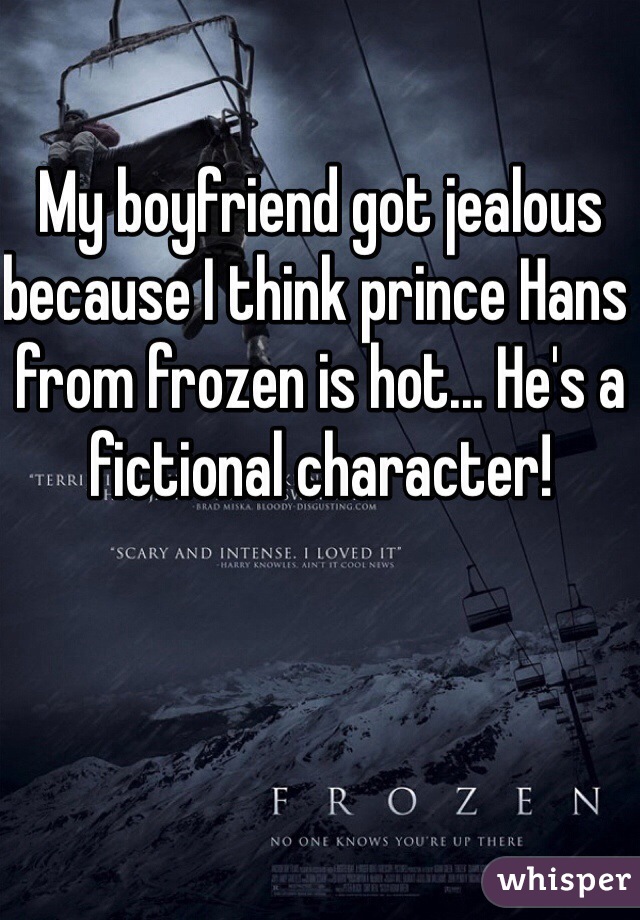 My boyfriend got jealous because I think prince Hans from frozen is hot... He's a fictional character! 