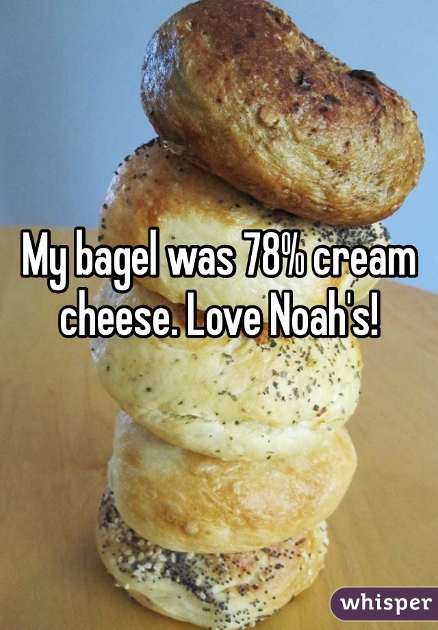 My bagel was 78% cream cheese. Love Noah's!