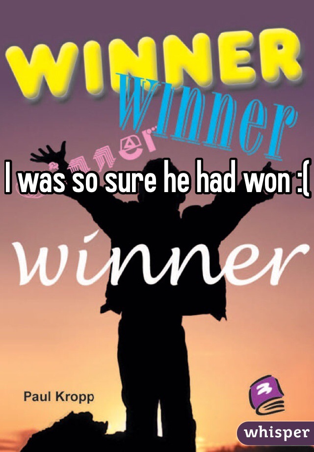 I was so sure he had won :(