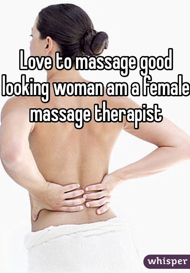 Love to massage good looking woman am a female massage therapist 