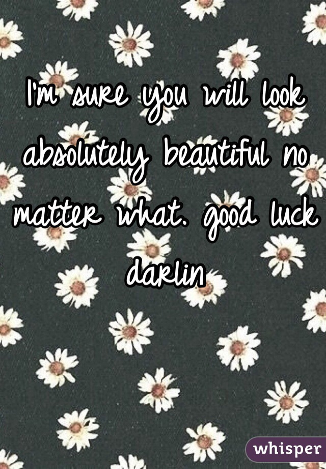 I'm sure you will look absolutely beautiful no matter what. good luck darlin