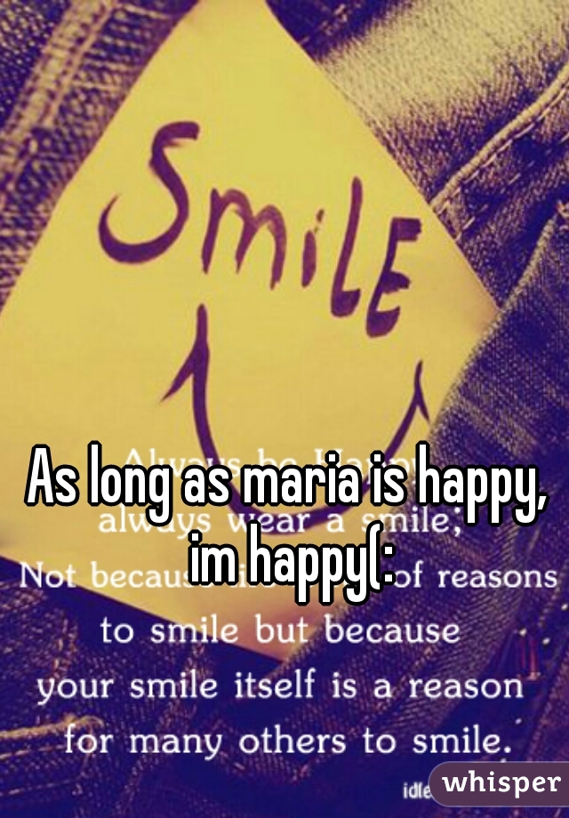 As long as maria is happy, im happy(: