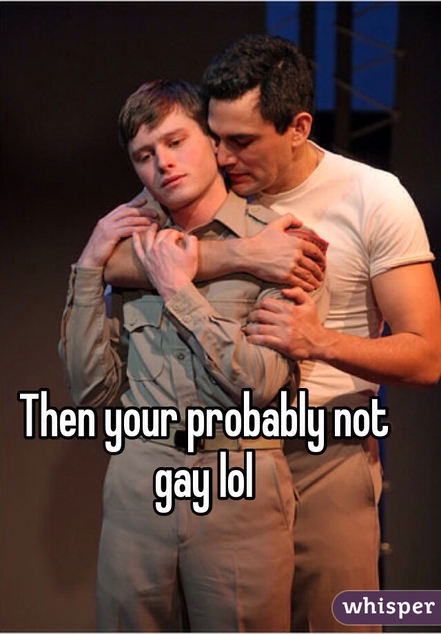 Then your probably not gay lol