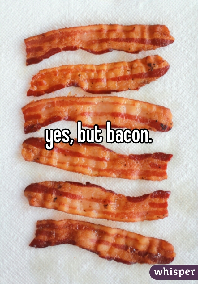 yes, but bacon.