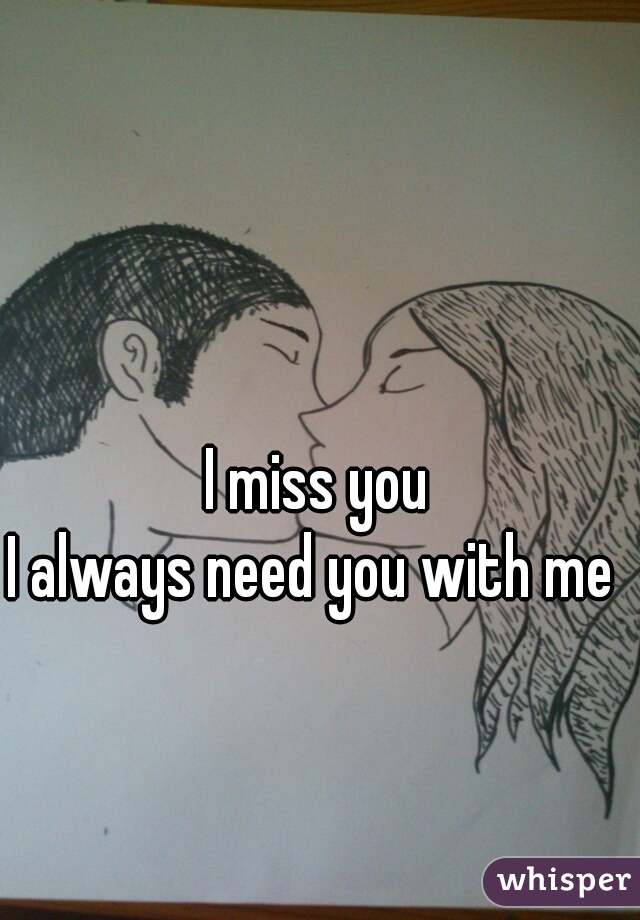 I miss you 
I always need you with me   