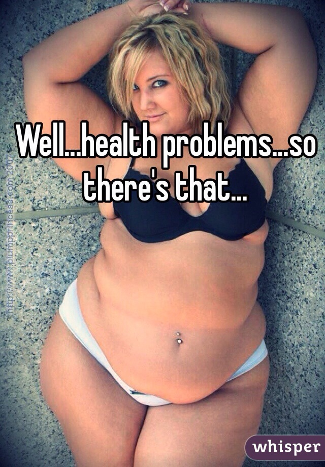 Well...health problems...so there's that...