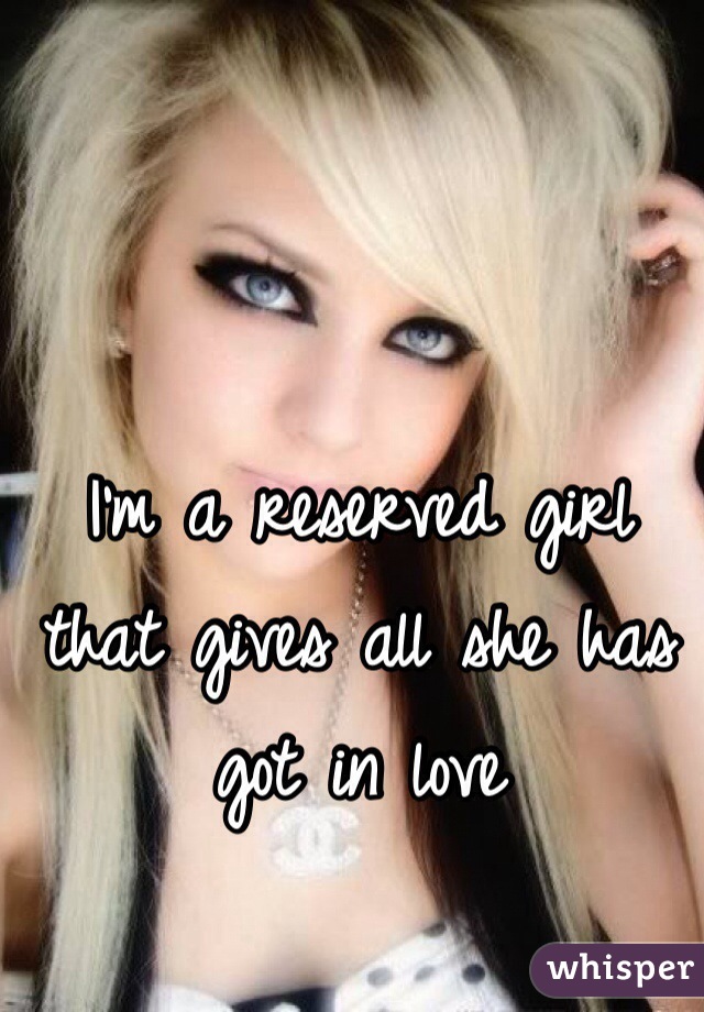 I'm a reserved girl that gives all she has got in love 