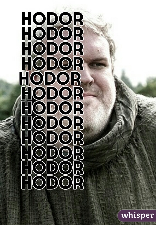 HODOR
HODOR
HODOR
HODOR
HODOR 
HODOR
HODOR
HODOR
HODOR
HODOR
HODOR
HODOR