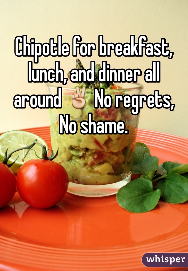 Chipotle for breakfast, lunch, and dinner all around ✌️ No regrets,
No shame. 