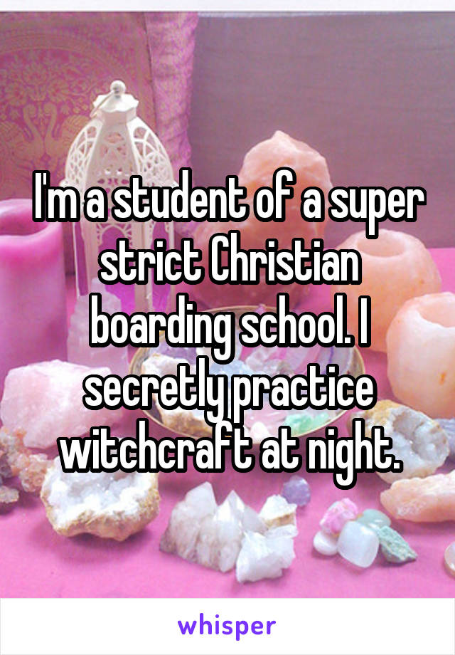 I'm a student of a super strict Christian boarding school. I secretly practice witchcraft at night.