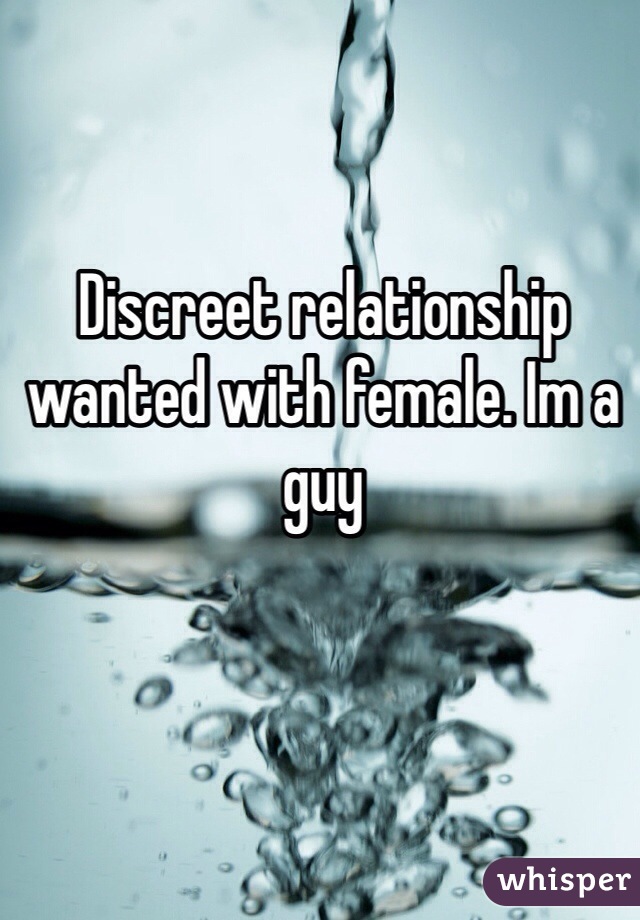 Discreet relationship wanted with female. Im a guy