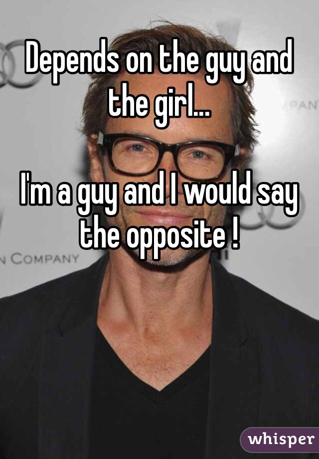 Depends on the guy and the girl...

I'm a guy and I would say the opposite !