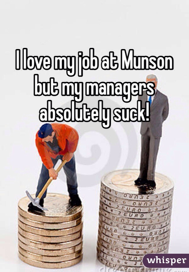 I love my job at Munson but my managers absolutely suck!