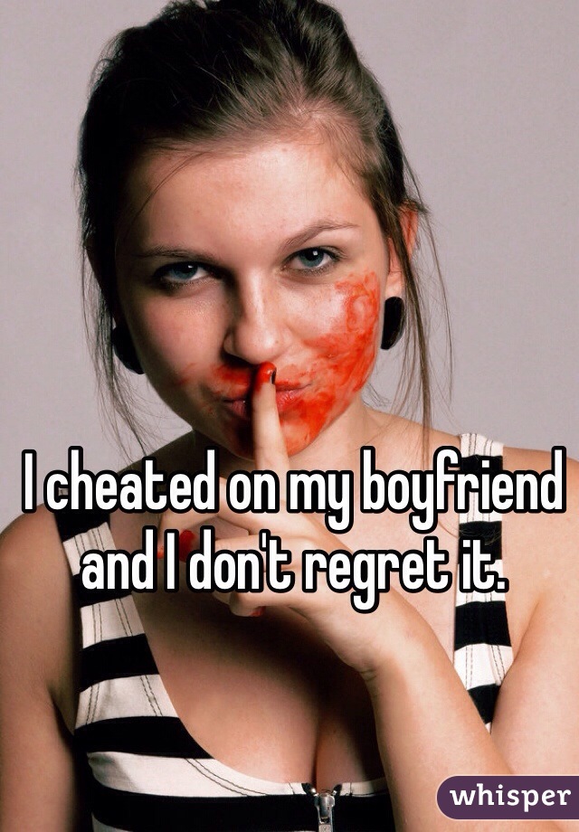 I cheated on my boyfriend and I don't regret it.