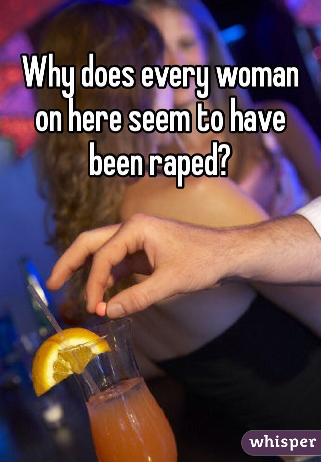 Why does every woman on here seem to have been raped?