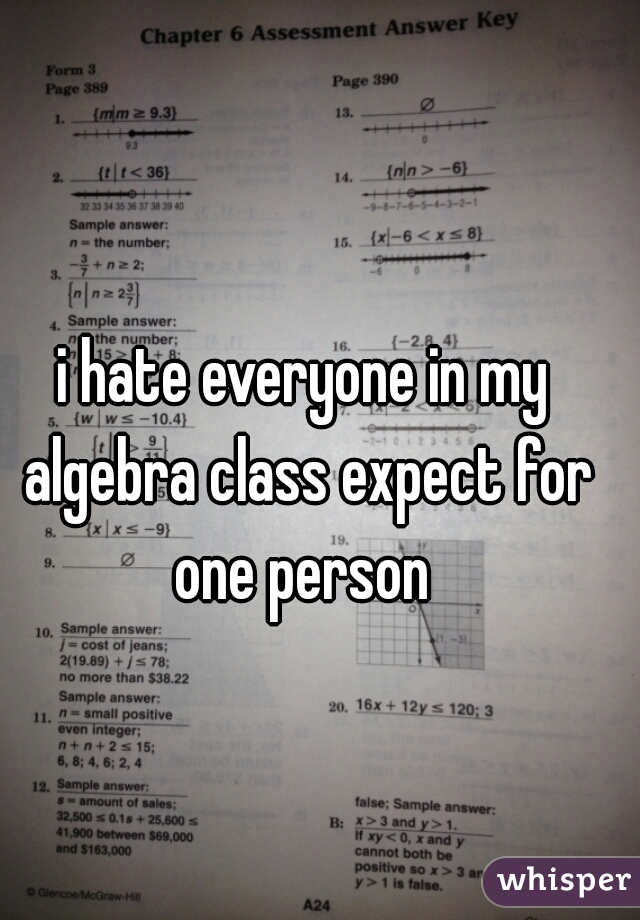 i hate everyone in my algebra class expect for one person 