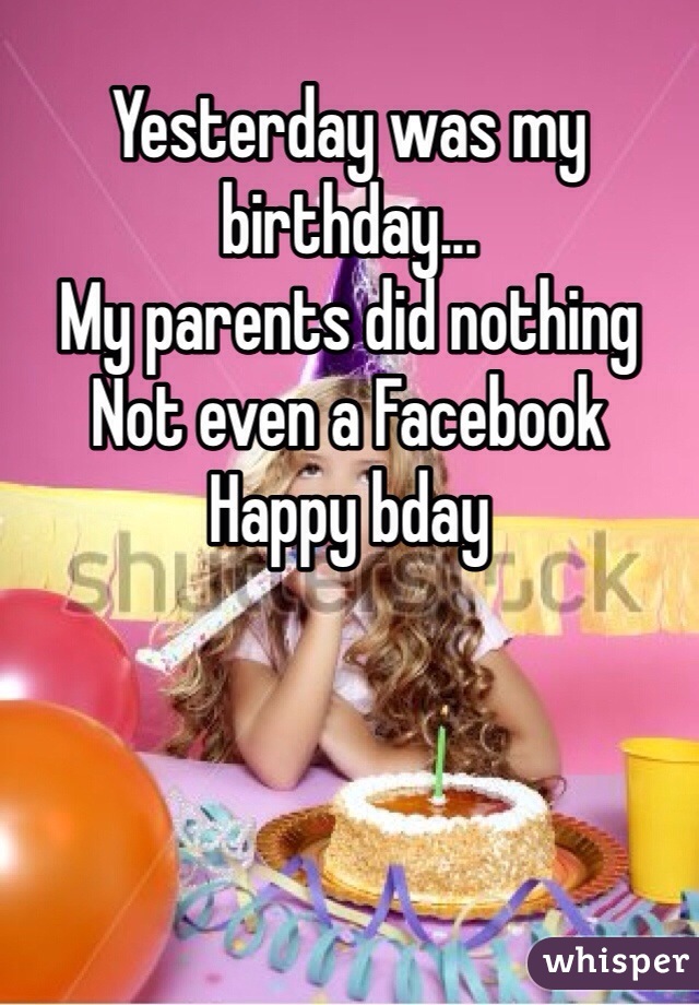 Yesterday was my birthday...
My parents did nothing
Not even a Facebook 
Happy bday 