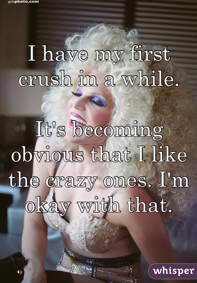 I have my first crush in a while.

It's becoming obvious that I like the crazy ones. I'm okay with that.