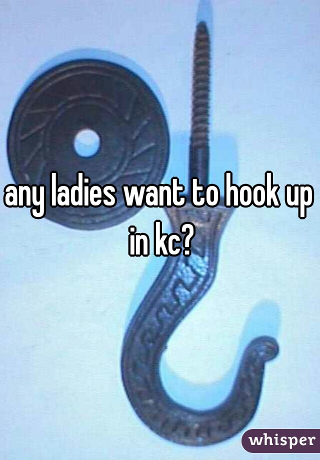 any ladies want to hook up in kc?