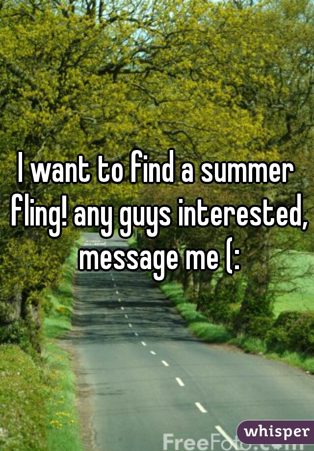 I want to find a summer fling! any guys interested, message me (: